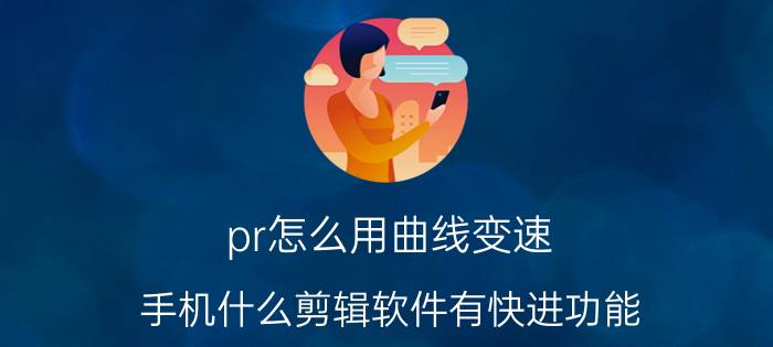 pr怎么用曲线变速 手机什么剪辑软件有快进功能？